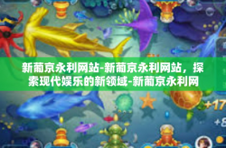 新葡京永利网站-新葡京永利网站，探索现代娱乐的新领域-新葡京永利网站