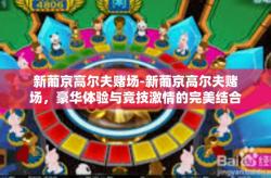 新葡京高尔夫赌场-新葡京高尔夫赌场，豪华体验与竞技激情的完美结合-新葡京高尔夫赌场