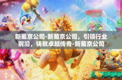 新葡京公司-新葡京公司，引领行业前沿，铸就卓越传奇-新葡京公司