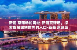 新葡 京赌场的网址-新葡京赌场，探索虚拟赌博世界的入口-新葡 京赌场的网址