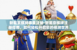 新葡京棋牌哪里注册-新葡京棋牌注册指南，如何轻松开启您的棋牌世界之旅？新葡京棋牌哪里注册