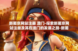 新葡京网站注册 澳门-探索新葡京网站注册及其在澳门的发展之路-新葡京网站注册 澳门