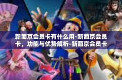 新葡京会员卡有什么用-新葡京会员卡，功能与优势解析-新葡京会员卡有什么用