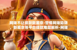 网赌不让提款新葡京-警惕网赌陷阱，新葡京等平台提款难题解析-网赌不让提款新葡京