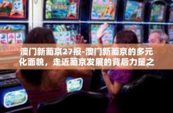 澳门新葡京27报-澳门新葡京的多元化面貌，走近葡京发展的背后力量之二十七报角色深度解读-澳门新葡京27报
