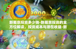 新葡京投资多少钱-新葡京投资的全方位解读，投资成本与潜在收益-新葡京投资多少钱