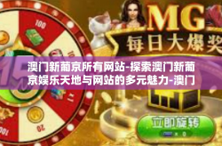 澳门新葡京所有网站-探索澳门新葡京娱乐天地与网站的多元魅力-澳门新葡京所有网站
