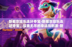 新葡京娱乐连环夺宝-新葡京娱乐连环夺宝，探索无尽的幸运与刺激-新葡京娱乐连环夺宝