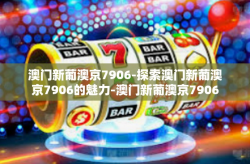 澳门新葡澳京7906-探索澳门新葡澳京7906的魅力-澳门新葡澳京7906