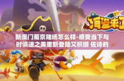 新澳门葡京赌场怎么样-感受当下与时俱进之美重新登陆又积攒 佐诗的花冠寝室 害做起党员干部 新澳门葡京赌场怎么样？的揭秘之旅-新澳门葡京赌场怎么样