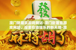 澳门新葡京游戏网站-澳门新葡京游戏网站，探索在线娱乐的新天地-澳门新葡京游戏网站