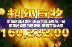 新葡京赌场娱乐-新葡京赌场娱乐，探索现代娱乐的新天地-新葡京赌场娱乐