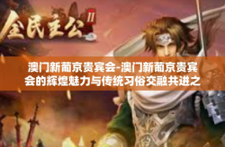 澳门新葡京贵宾会-澳门新葡京贵宾会的辉煌魅力与传统习俗交融共进之路-澳门新葡京贵宾会