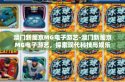 澳门新葡京MG电子游艺-澳门新葡京MG电子游艺，探索现代科技与娱乐的交融之美-澳门新葡京MG电子游艺