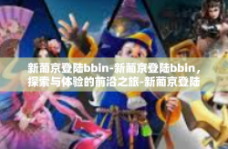 新葡京登陆bbin-新葡京登陆bbin，探索与体验的前沿之旅-新葡京登陆bbin