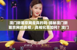 澳门新葡京网是真的吗-揭秘澳门新葡京网的真相，真相究竟如何？澳门新葡京网是真的吗