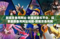 新葡京备用网址-新葡京娱乐平台，探索最新备用网址链接-新葡京备用网址