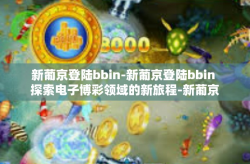 新葡京登陆bbin-新葡京登陆bbin 探索电子博彩领域的新旅程-新葡京登陆bbin
