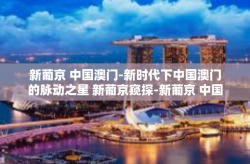 新葡京 中国澳门-新时代下中国澳门的脉动之星 新葡京窥探-新葡京 中国澳门