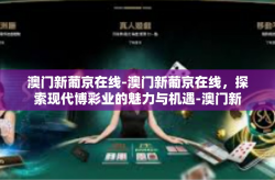 澳门新葡京在线-澳门新葡京在线，探索现代博彩业的魅力与机遇-澳门新葡京在线