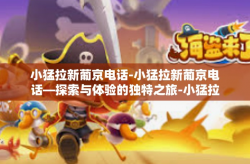 小猛拉新葡京电话-小猛拉新葡京电话—探索与体验的独特之旅-小猛拉新葡京电话