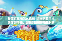 新葡京棋牌怎么作弊-揭秘新葡京棋牌作弊手段，警惕网络棋牌陷阱-新葡京棋牌怎么作弊