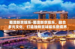 葡澳新京娱乐-葡澳新京娱乐，融合多元文化，打造独特京味娱乐新境界-葡澳新京娱乐