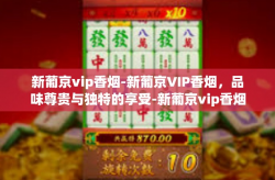 新葡京vip香烟-新葡京VIP香烟，品味尊贵与独特的享受-新葡京vip香烟