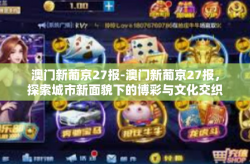 澳门新葡京27报-澳门新葡京27报，探索城市新面貌下的博彩与文化交织-澳门新葡京27报