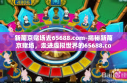新葡京赌场去65688.com-揭秘新葡京赌场，走进虚拟世界的65688.com探索之旅-新葡京赌场去65688.com