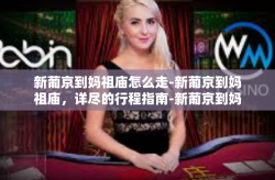 新葡京到妈祖庙怎么走-新葡京到妈祖庙，详尽的行程指南-新葡京到妈祖庙怎么走
