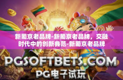 新葡京老品牌-新葡京老品牌，交融时代中的创新典范-新葡京老品牌