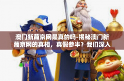 澳门新葡京网是真的吗-揭秘澳门新葡京网的真相，真假参半？我们深入调查揭秘答案。澳门新葡京网是真的吗