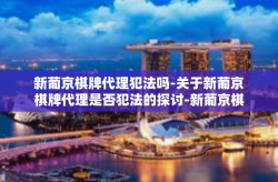 新葡京棋牌代理犯法吗-关于新葡京棋牌代理是否犯法的探讨-新葡京棋牌代理犯法吗