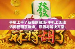 手机上不了新葡京赌场-手机上无法访问新葡京赌场，原因与解决方案-手机上不了新葡京赌场