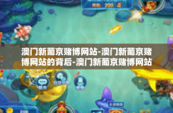 澳门新葡京赌博网站-澳门新葡京赌博网站的背后-澳门新葡京赌博网站