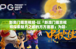 新奥门葡京视频-以「新澳门葡京视频探索魅力之都的方方面面」为题-新奥门葡京视频