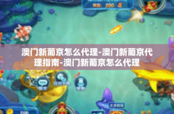 澳门新葡京怎么代理-澳门新葡京代理指南-澳门新葡京怎么代理