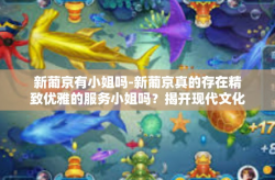 新葡京有小姐吗-新葡京真的存在精致优雅的服务小姐吗？揭开现代文化的幕后故事。新葡京有小姐吗