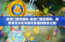 新澳门葡京国际-新澳门葡京国际，探索多元文化与现代发展的融合之路-新澳门葡京国际