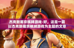 杰克新葡京棋牌游戏-好，这是一篇以杰克新葡京棋牌游戏为主题的文章标题与内容，请您参考，杰克新葡京棋牌游戏