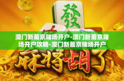 澳门新葡京赌场开户-澳门新葡京赌场开户攻略-澳门新葡京赌场开户