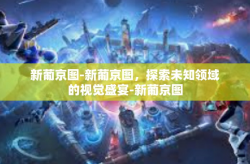 新葡京图-新葡京图，探索未知领域的视觉盛宴-新葡京图