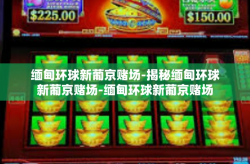 缅甸环球新葡京赌场-揭秘缅甸环球新葡京赌场-缅甸环球新葡京赌场