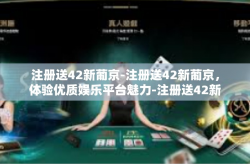 注册送42新葡京-注册送42新葡京，体验优质娱乐平台魅力-注册送42新葡京