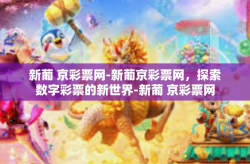 新葡 京彩票网-新葡京彩票网，探索数字彩票的新世界-新葡 京彩票网