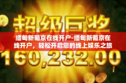 缅甸新葡京在线开户-缅甸新葡京在线开户，轻松开启您的线上娱乐之旅-缅甸新葡京在线开户