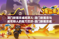 澳门新葡京威尼斯人-澳门新葡京与威尼斯人的魅力交织-澳门新葡京威尼斯人