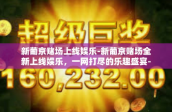 新葡京赌场上线娱乐-新葡京赌场全新上线娱乐，一网打尽的乐趣盛宴-新葡京赌场上线娱乐