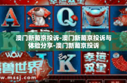 澳门新葡京投诉-澳门新葡京投诉与体验分享-澳门新葡京投诉